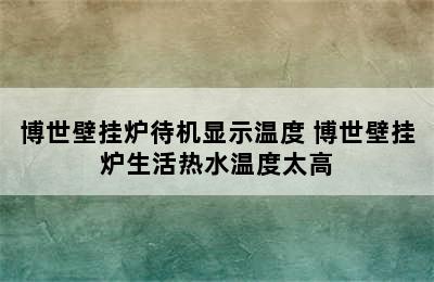 博世壁挂炉待机显示温度 博世壁挂炉生活热水温度太高